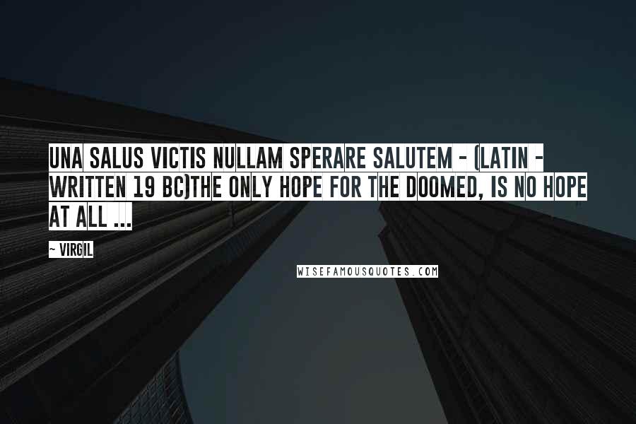 Virgil Quotes: Una Salus Victis Nullam Sperare Salutem - (Latin - written 19 BC)The only hope for the doomed, is no hope at all ...