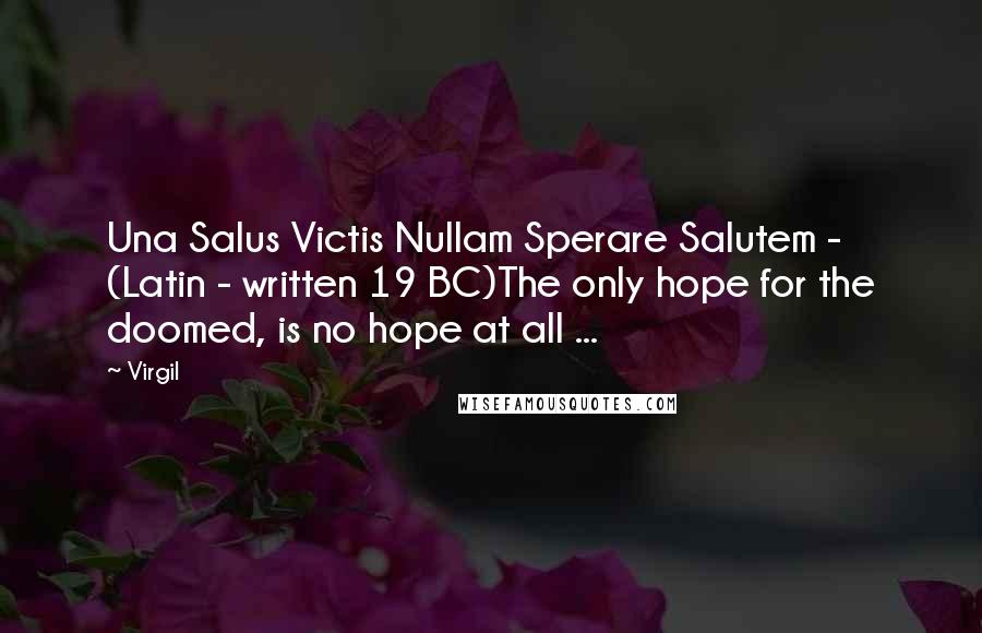 Virgil Quotes: Una Salus Victis Nullam Sperare Salutem - (Latin - written 19 BC)The only hope for the doomed, is no hope at all ...