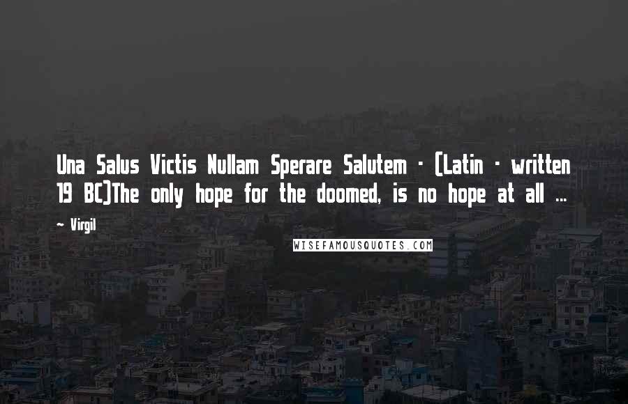 Virgil Quotes: Una Salus Victis Nullam Sperare Salutem - (Latin - written 19 BC)The only hope for the doomed, is no hope at all ...