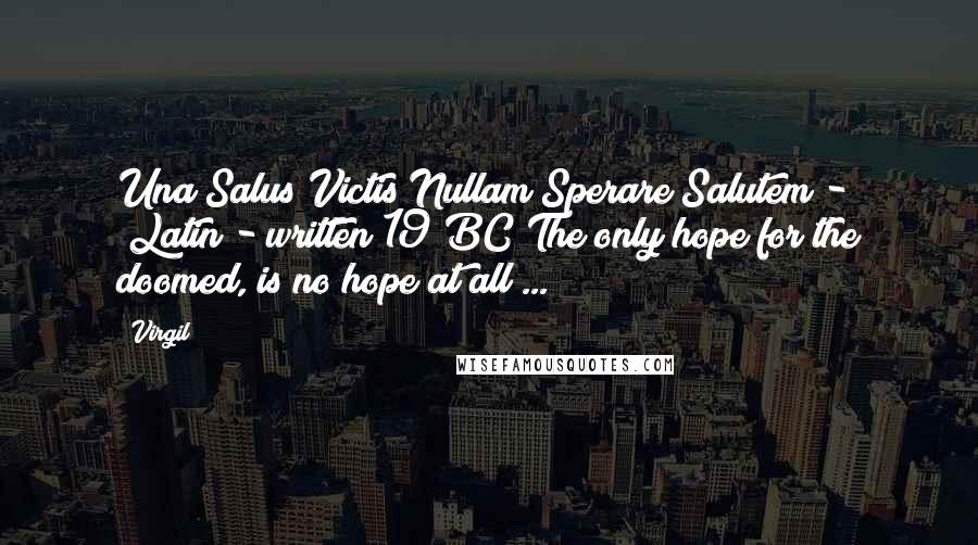 Virgil Quotes: Una Salus Victis Nullam Sperare Salutem - (Latin - written 19 BC)The only hope for the doomed, is no hope at all ...