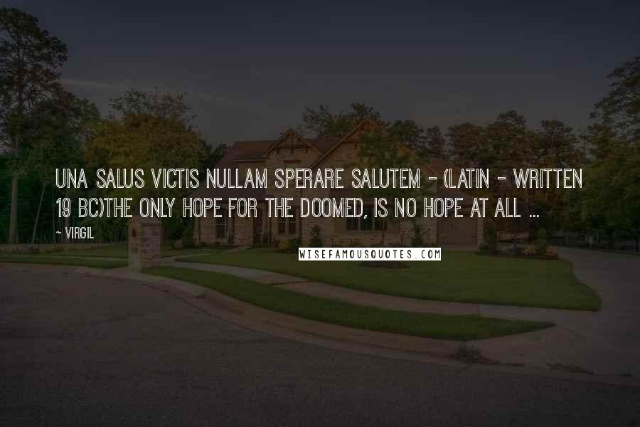 Virgil Quotes: Una Salus Victis Nullam Sperare Salutem - (Latin - written 19 BC)The only hope for the doomed, is no hope at all ...