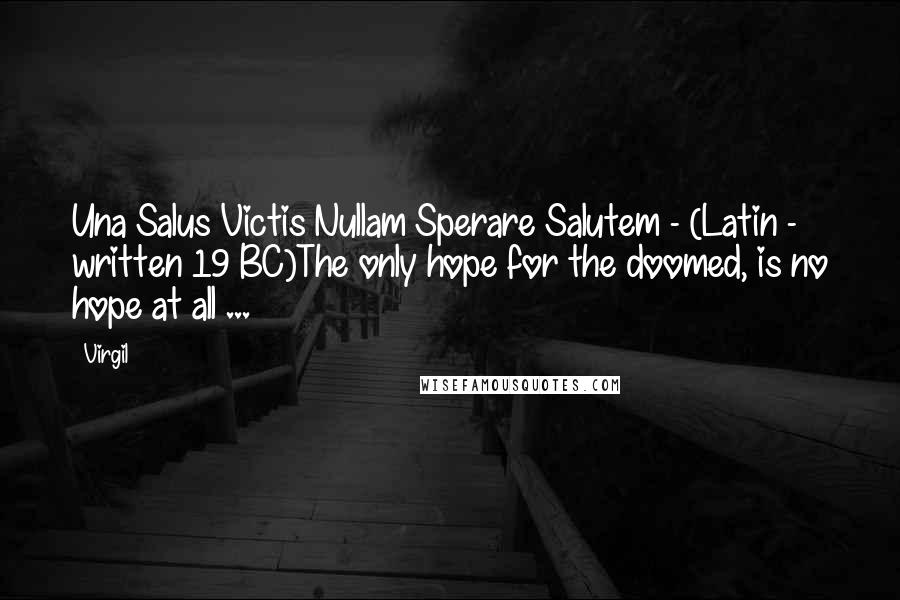 Virgil Quotes: Una Salus Victis Nullam Sperare Salutem - (Latin - written 19 BC)The only hope for the doomed, is no hope at all ...