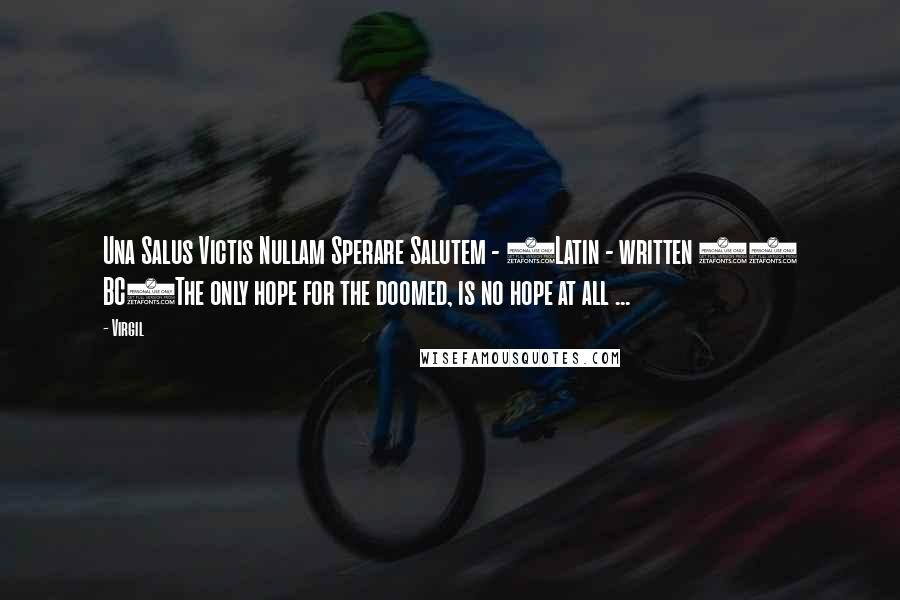 Virgil Quotes: Una Salus Victis Nullam Sperare Salutem - (Latin - written 19 BC)The only hope for the doomed, is no hope at all ...