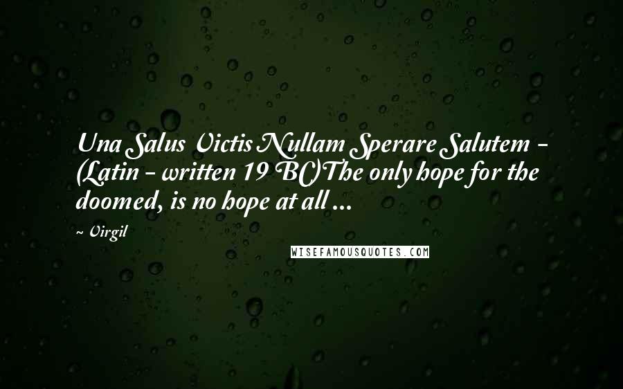 Virgil Quotes: Una Salus Victis Nullam Sperare Salutem - (Latin - written 19 BC)The only hope for the doomed, is no hope at all ...
