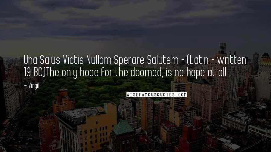 Virgil Quotes: Una Salus Victis Nullam Sperare Salutem - (Latin - written 19 BC)The only hope for the doomed, is no hope at all ...