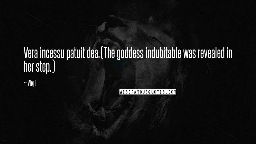 Virgil Quotes: Vera incessu patuit dea.(The goddess indubitable was revealed in her step.)