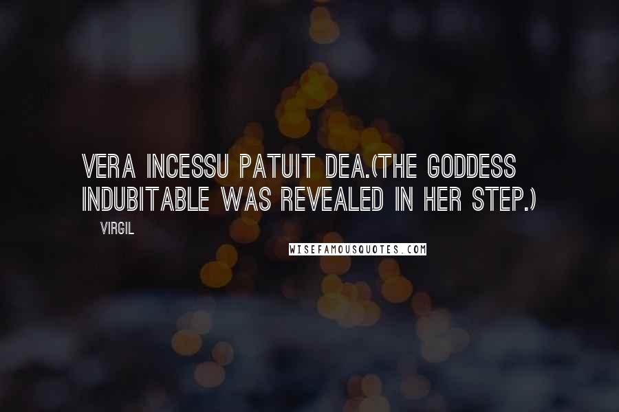 Virgil Quotes: Vera incessu patuit dea.(The goddess indubitable was revealed in her step.)