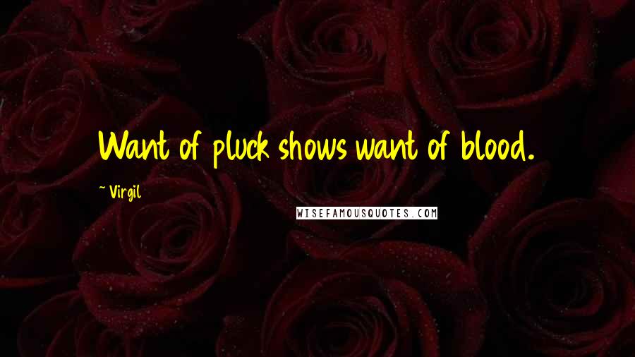 Virgil Quotes: Want of pluck shows want of blood.