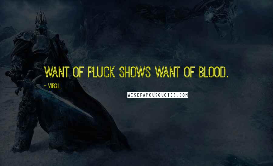 Virgil Quotes: Want of pluck shows want of blood.