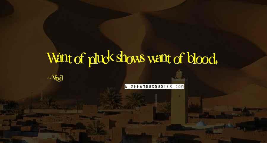 Virgil Quotes: Want of pluck shows want of blood.