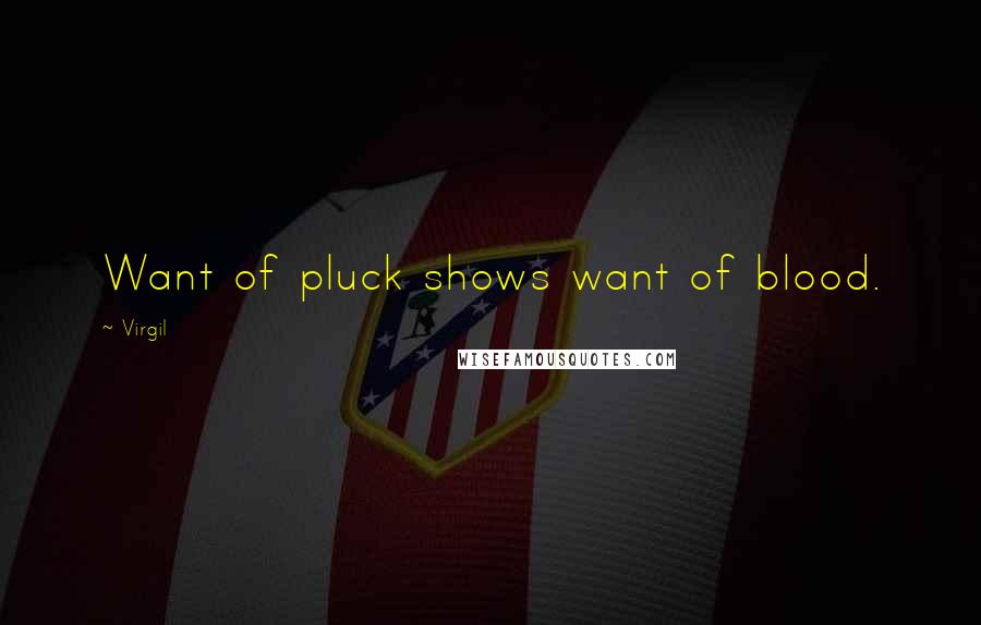 Virgil Quotes: Want of pluck shows want of blood.