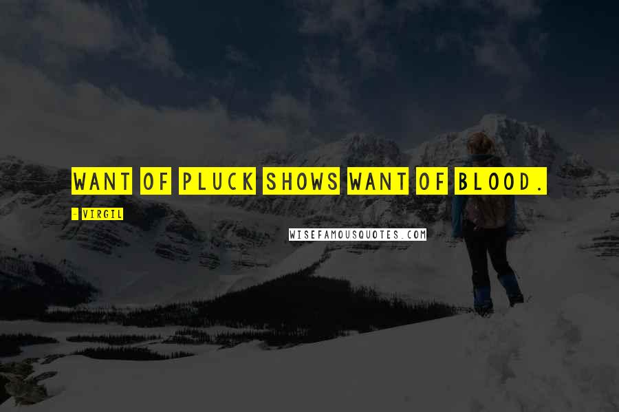Virgil Quotes: Want of pluck shows want of blood.