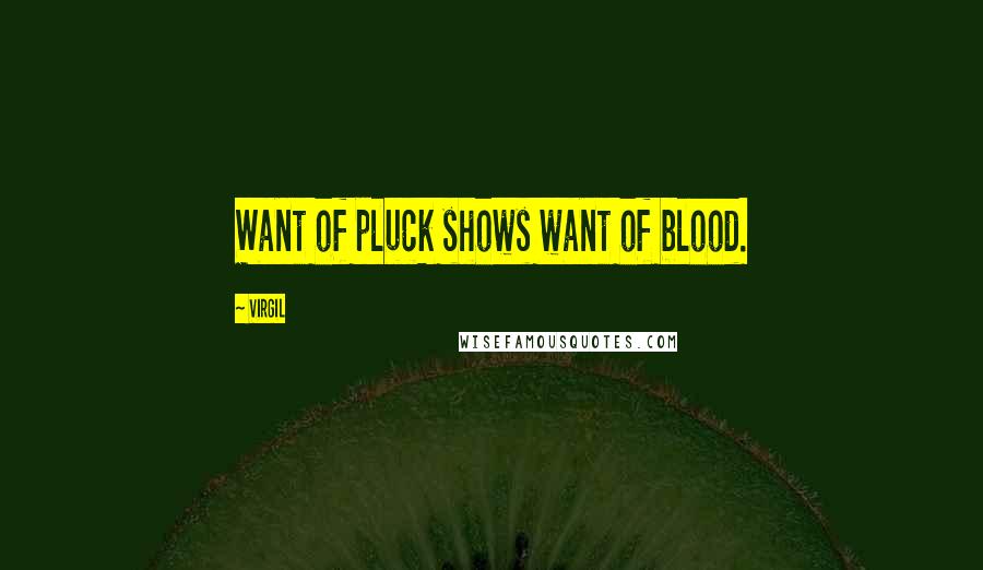 Virgil Quotes: Want of pluck shows want of blood.