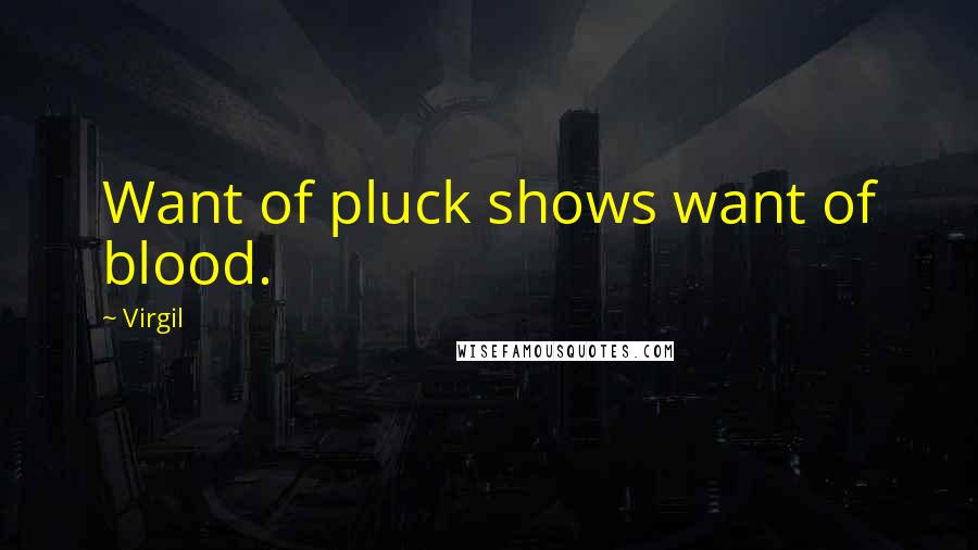 Virgil Quotes: Want of pluck shows want of blood.