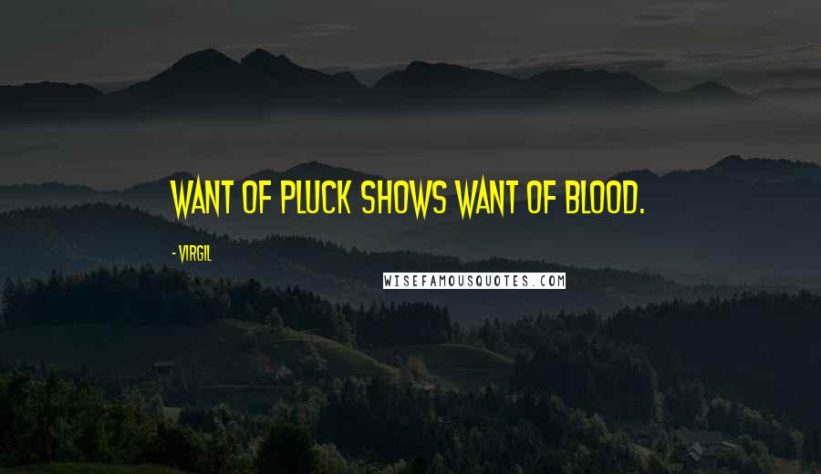 Virgil Quotes: Want of pluck shows want of blood.