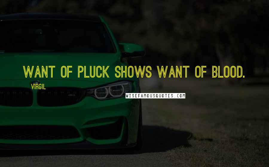 Virgil Quotes: Want of pluck shows want of blood.