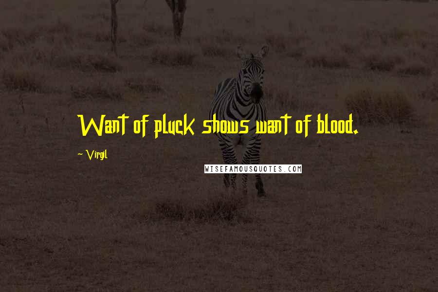 Virgil Quotes: Want of pluck shows want of blood.