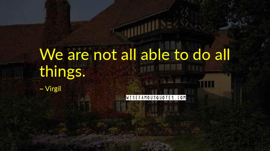 Virgil Quotes: We are not all able to do all things.