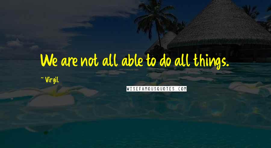 Virgil Quotes: We are not all able to do all things.