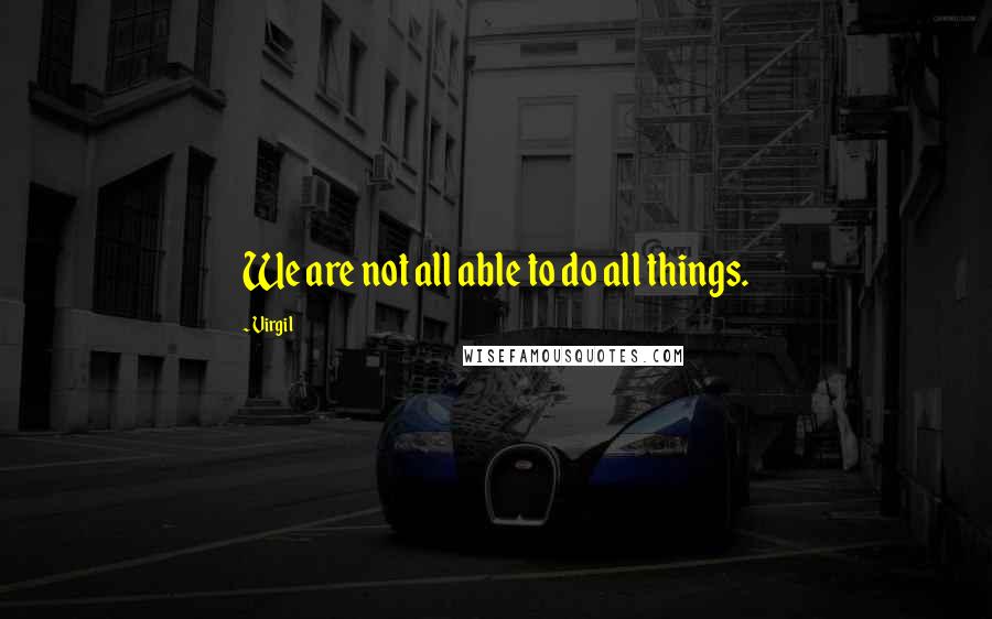 Virgil Quotes: We are not all able to do all things.