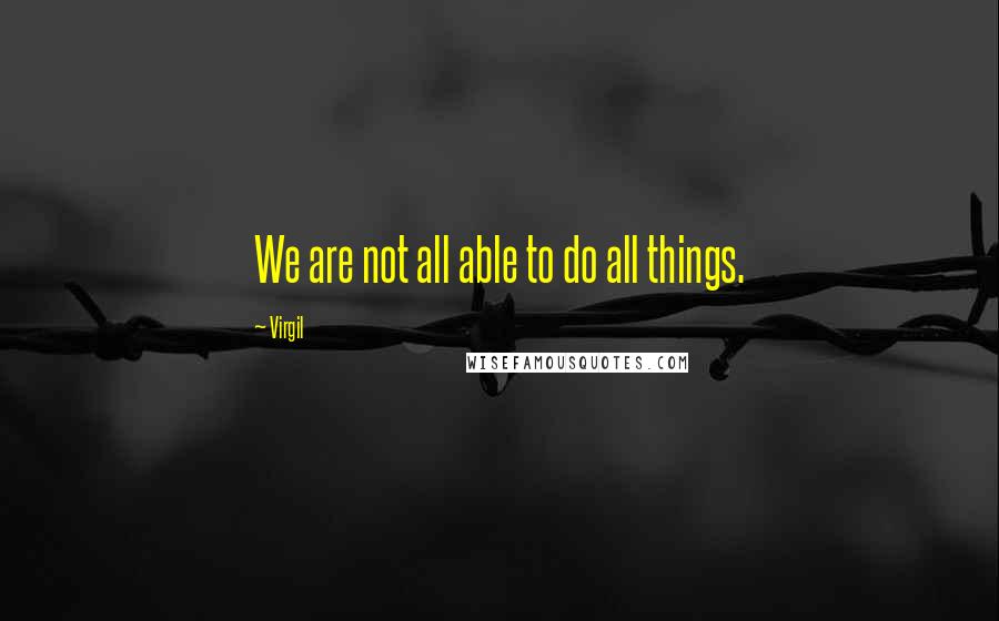 Virgil Quotes: We are not all able to do all things.