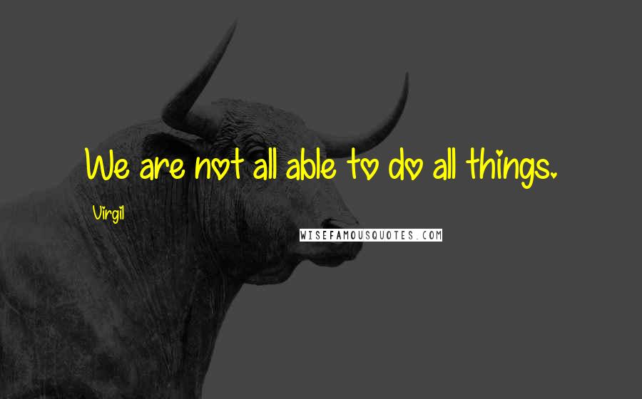 Virgil Quotes: We are not all able to do all things.