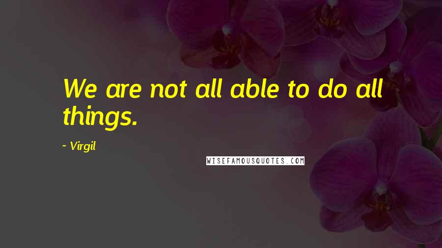 Virgil Quotes: We are not all able to do all things.