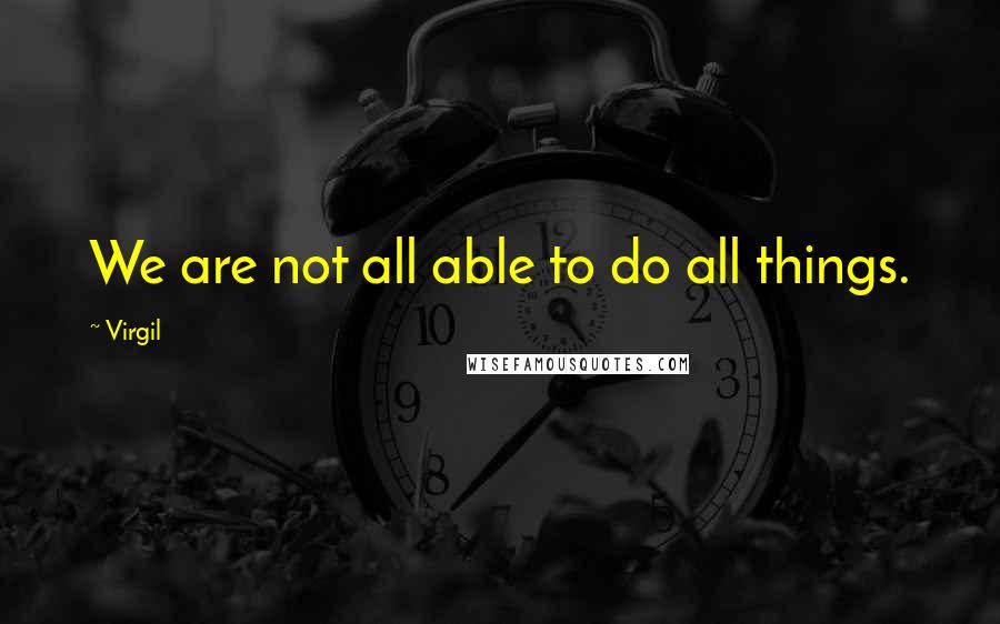 Virgil Quotes: We are not all able to do all things.