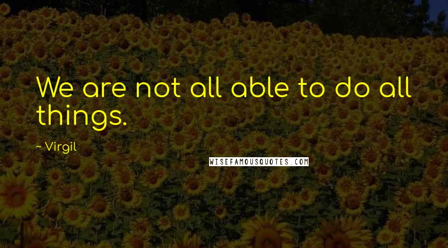Virgil Quotes: We are not all able to do all things.