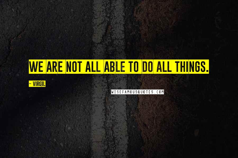 Virgil Quotes: We are not all able to do all things.