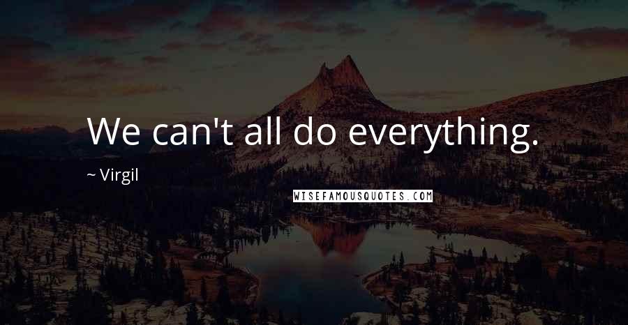 Virgil Quotes: We can't all do everything.