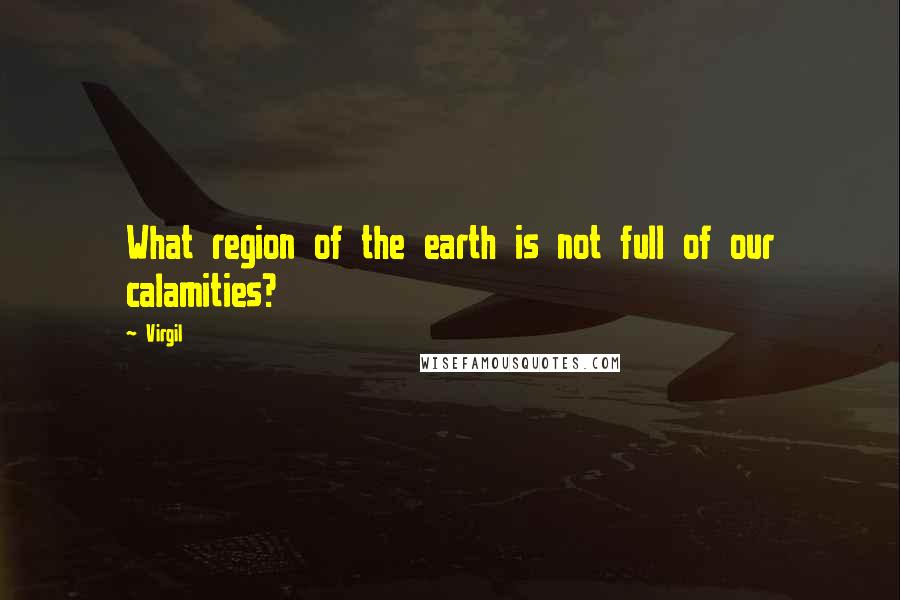Virgil Quotes: What region of the earth is not full of our calamities?