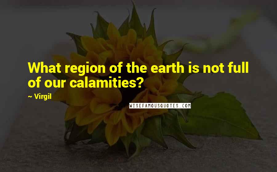 Virgil Quotes: What region of the earth is not full of our calamities?