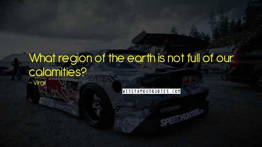Virgil Quotes: What region of the earth is not full of our calamities?