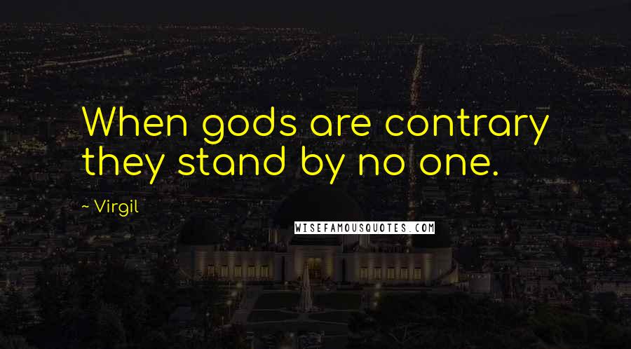 Virgil Quotes: When gods are contrary they stand by no one.