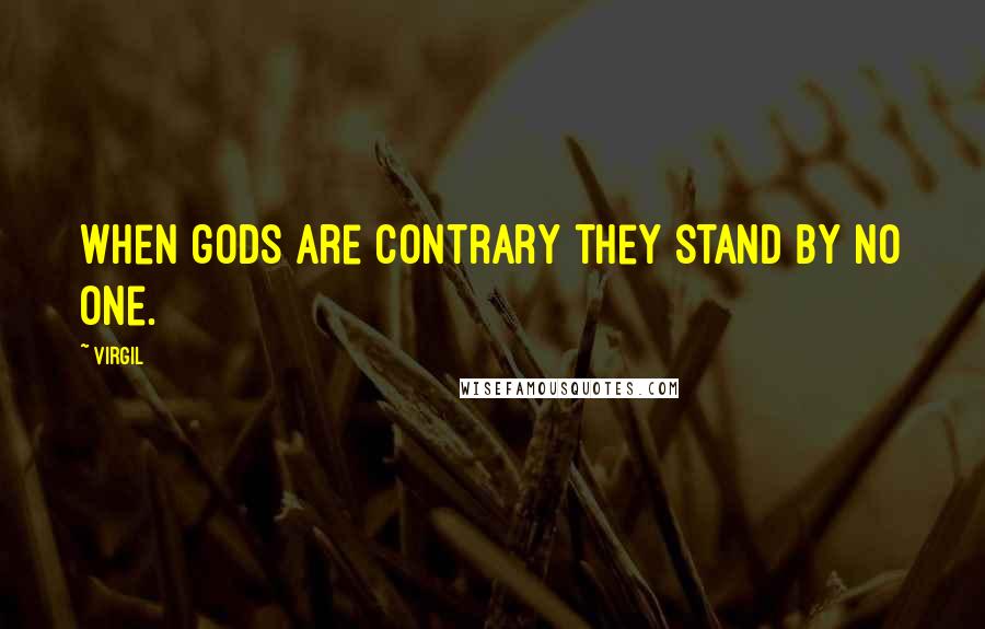 Virgil Quotes: When gods are contrary they stand by no one.