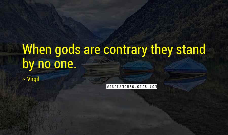 Virgil Quotes: When gods are contrary they stand by no one.