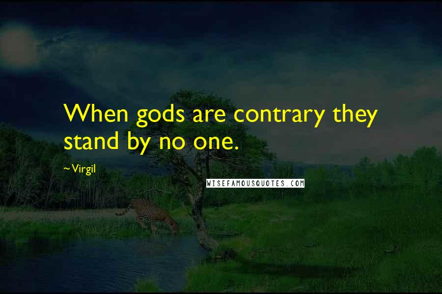 Virgil Quotes: When gods are contrary they stand by no one.