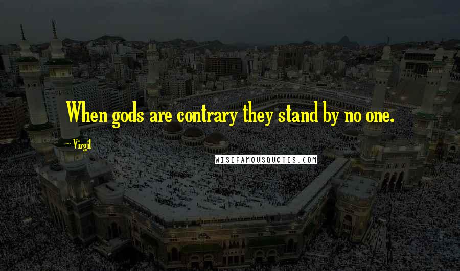 Virgil Quotes: When gods are contrary they stand by no one.