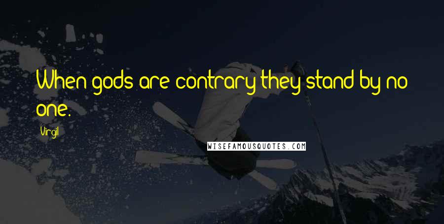 Virgil Quotes: When gods are contrary they stand by no one.