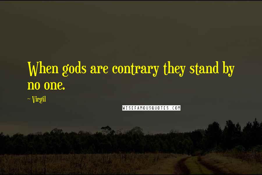 Virgil Quotes: When gods are contrary they stand by no one.