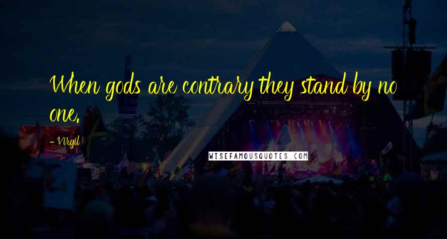 Virgil Quotes: When gods are contrary they stand by no one.