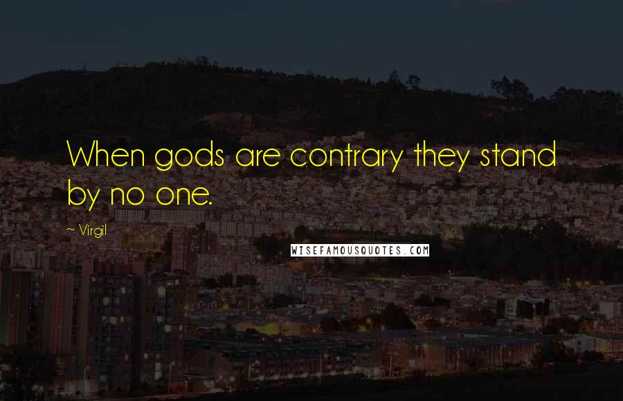 Virgil Quotes: When gods are contrary they stand by no one.