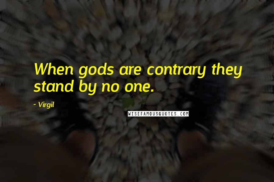 Virgil Quotes: When gods are contrary they stand by no one.