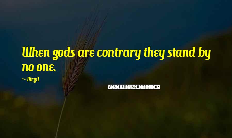 Virgil Quotes: When gods are contrary they stand by no one.