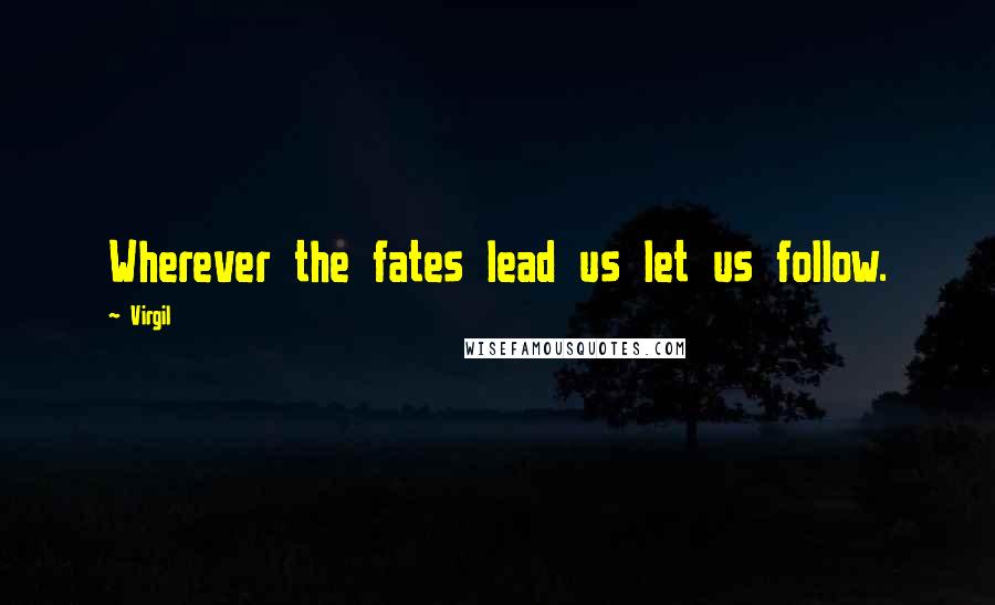 Virgil Quotes: Wherever the fates lead us let us follow.