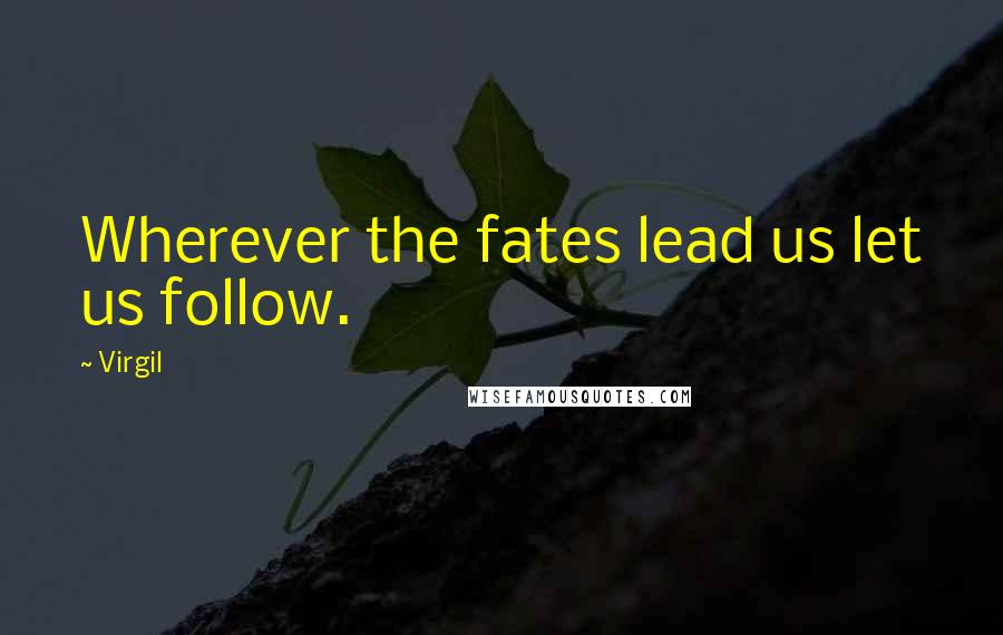 Virgil Quotes: Wherever the fates lead us let us follow.