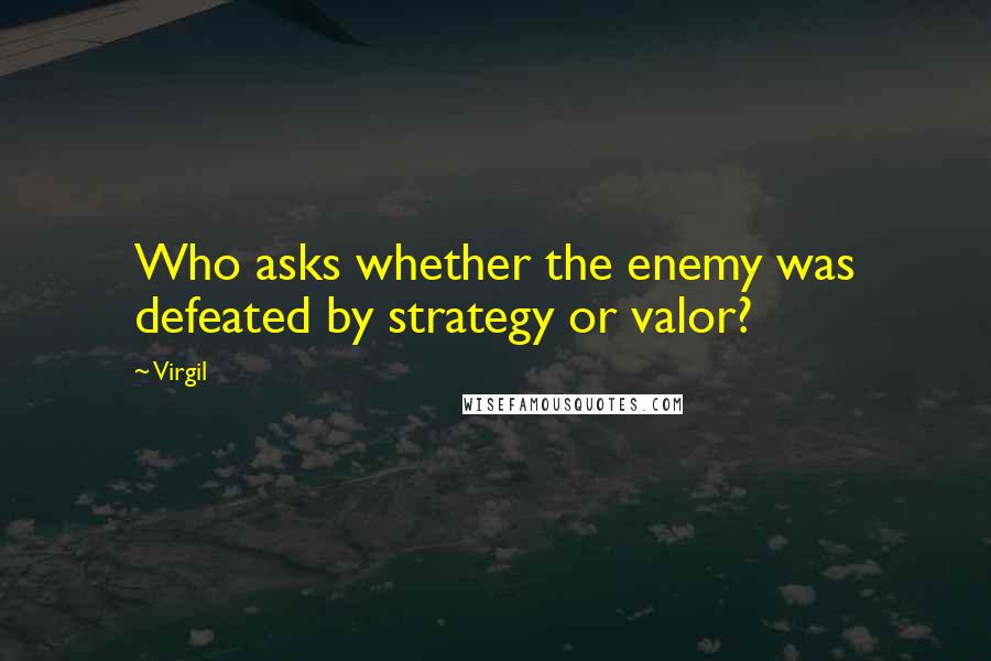Virgil Quotes: Who asks whether the enemy was defeated by strategy or valor?