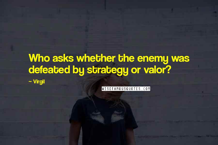 Virgil Quotes: Who asks whether the enemy was defeated by strategy or valor?