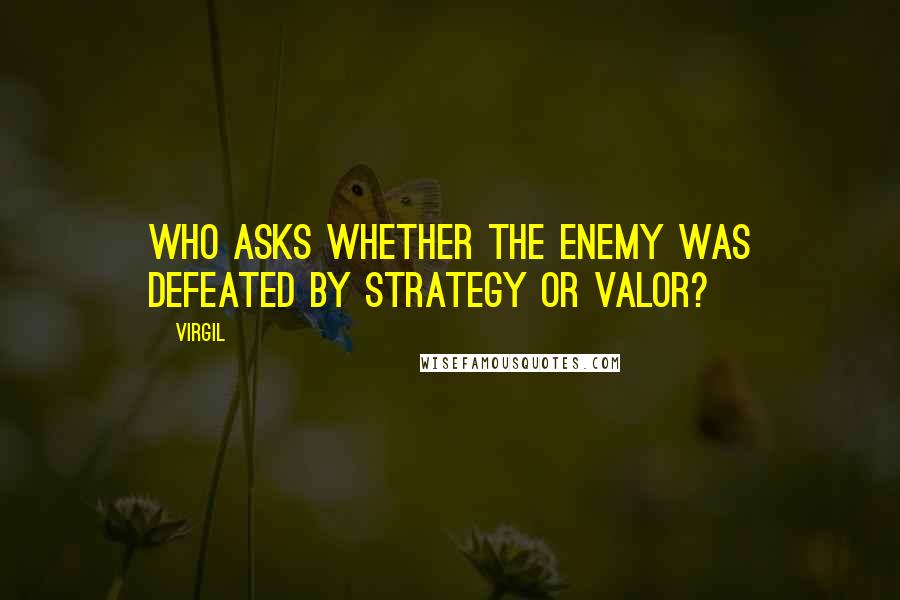 Virgil Quotes: Who asks whether the enemy was defeated by strategy or valor?